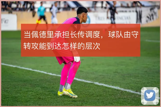 当佩德里承担长传调度，球队由守转攻能到达怎样的层次