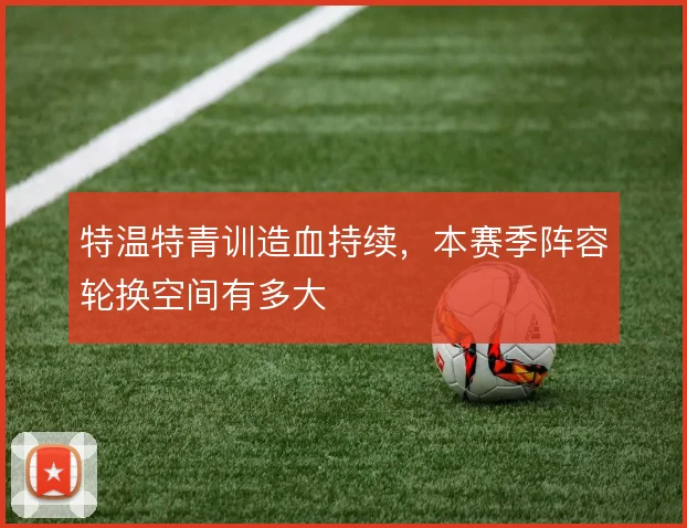 特温特青训造血持续，本赛季阵容轮换空间有多大
