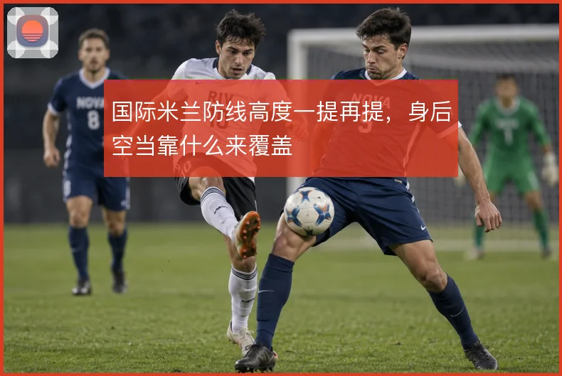国际米兰防线高度一提再提，身后空当靠什么来覆盖
