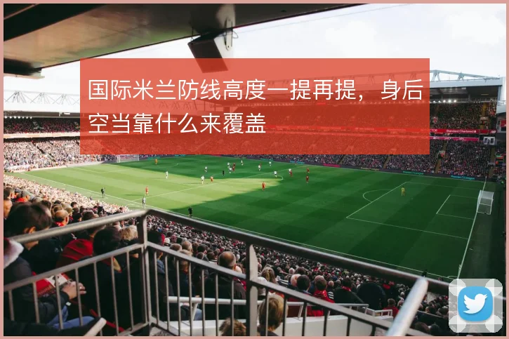 国际米兰防线高度一提再提,身后空当靠什么来覆盖