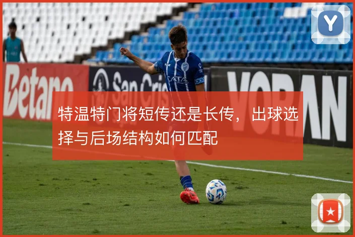 特温特门将短传还是长传,出球选择与后场结构如何匹配