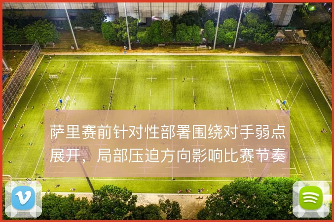 萨里赛前针对性部署围绕对手弱点展开,局部压迫方向影响比赛节奏