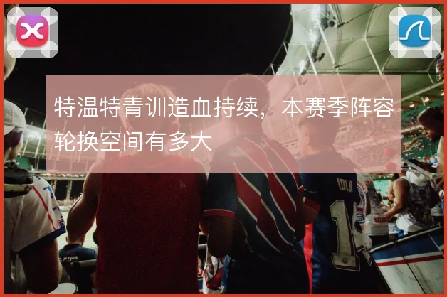 特温特青训造血持续,本赛季阵容轮换空间有多大