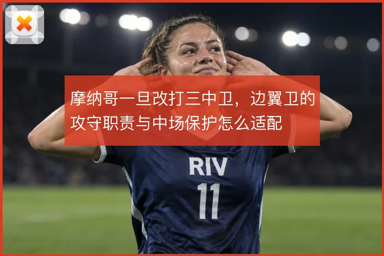 摩纳哥一旦改打三中卫，边翼卫的攻守职责与中场保护怎么适配