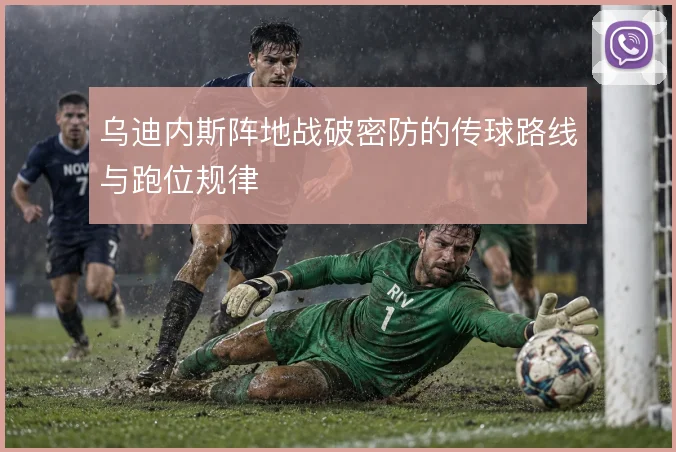 乌迪内斯阵地战破密防的传球路线与跑位规律