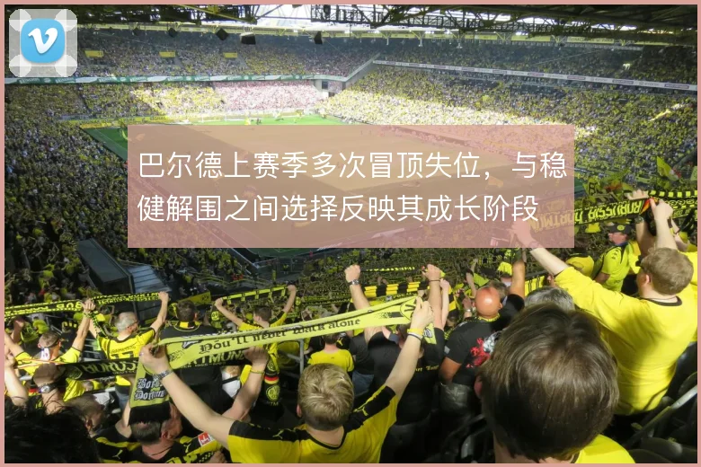 巴尔德上赛季多次冒顶失位,与稳健解围之间选择反映其成长阶段