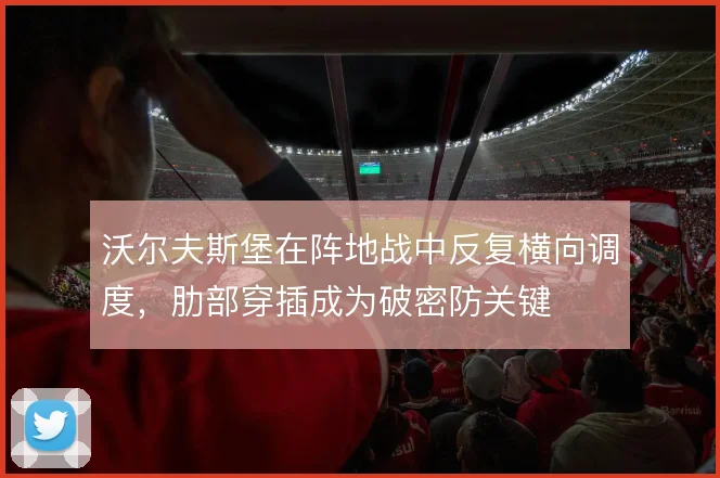 沃尔夫斯堡在阵地战中反复横向调度,肋部穿插成为破密防关键
