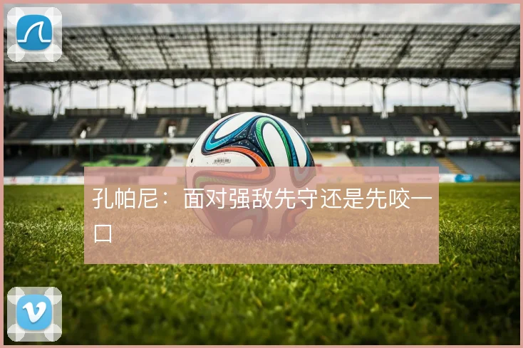 孔帕尼:面对强敌先守还是先咬一口