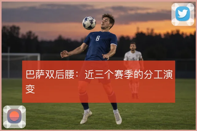 巴萨双后腰:近三个赛季的分工演变
