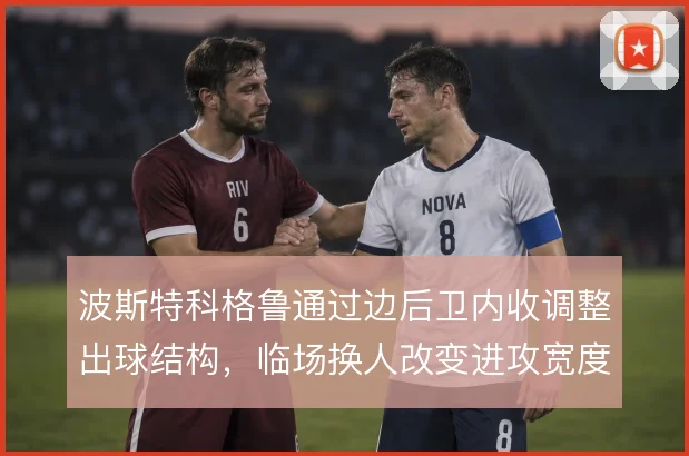 波斯特科格鲁通过边后卫内收调整出球结构，临场换人改变进攻宽度