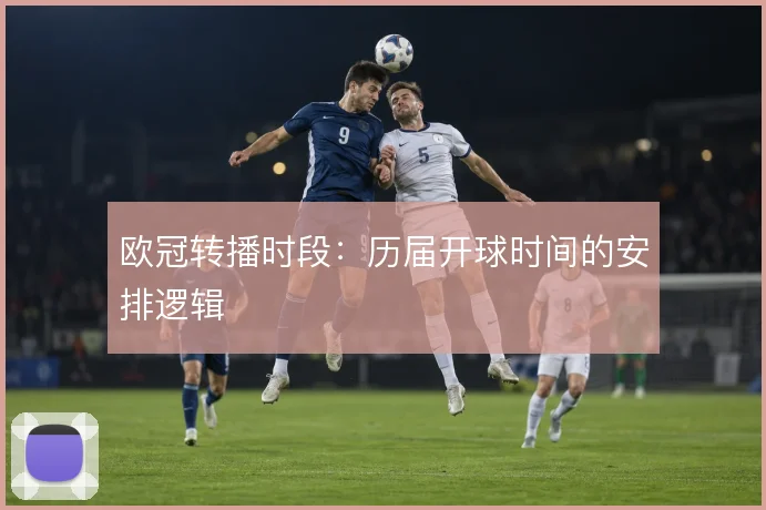 欧冠转播时段：历届开球时间的安排逻辑