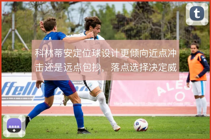 科林蒂安定位球设计更倾向近点冲击还是远点包抄,落点选择决定威胁