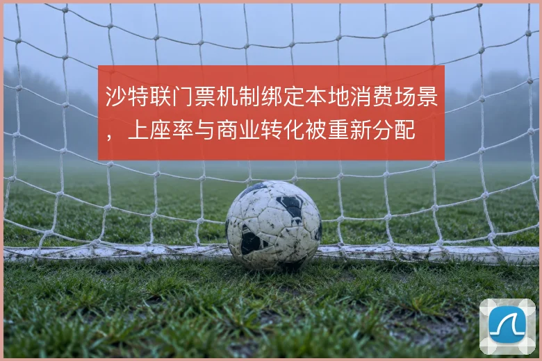 沙特联门票机制绑定本地消费场景，上座率与商业转化被重新分配