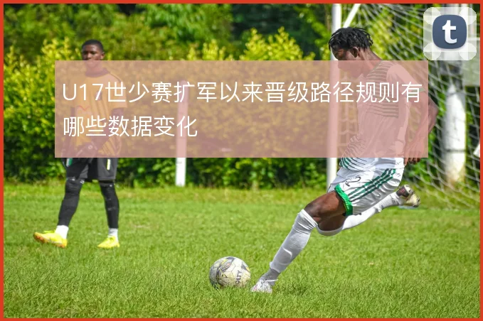 U17世少赛扩军以来晋级路径规则有哪些数据变化