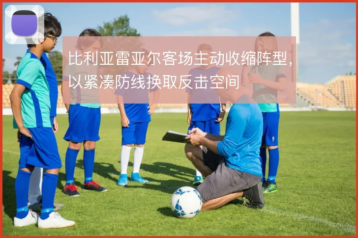 比利亚雷亚尔客场主动收缩阵型，以紧凑防线换取反击空间