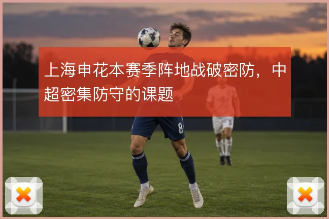 上海申花本赛季阵地战破密防,中超密集防守的课题