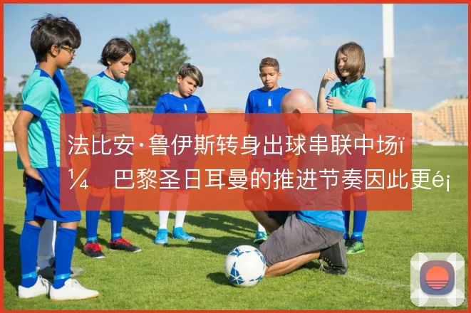 法比安·鲁伊斯转身出球串联中场，巴黎圣日耳曼的推进节奏因此更顺畅