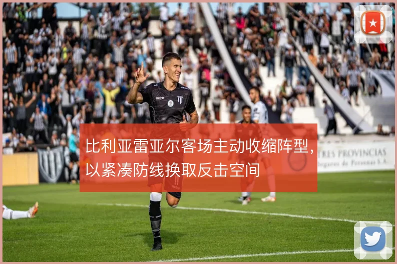 比利亚雷亚尔客场主动收缩阵型,以紧凑防线换取反击空间