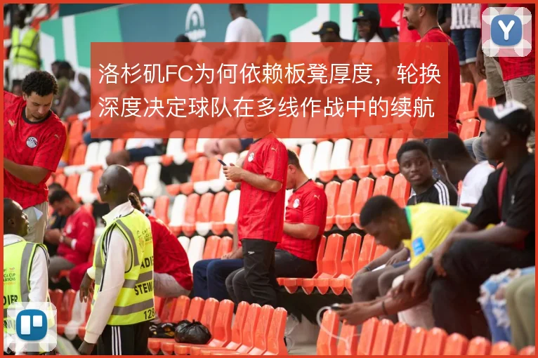 洛杉矶FC为何依赖板凳厚度，轮换深度决定球队在多线作战中的续航能力