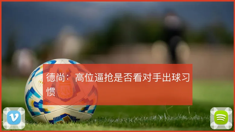 德尚:高位逼抢是否看对手出球习惯