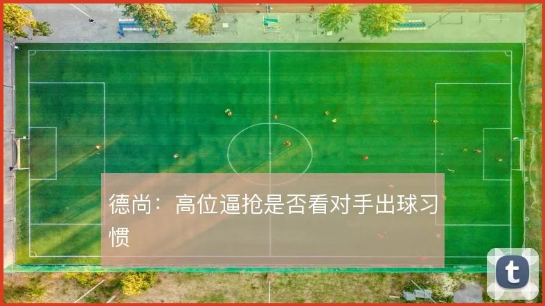 德尚：高位逼抢是否看对手出球习惯
