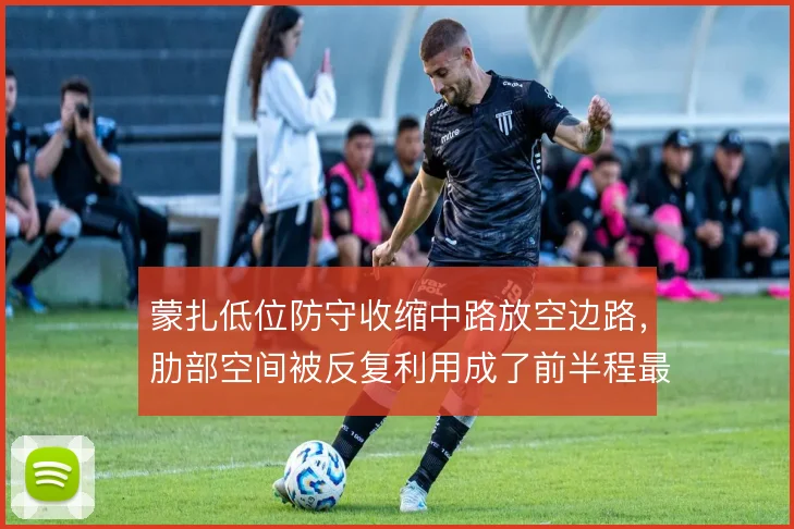 蒙扎低位防守收缩中路放空边路，肋部空间被反复利用成了前半程最大隐患