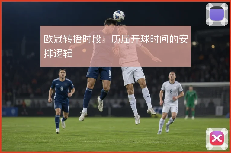 欧冠转播时段:历届开球时间的安排逻辑