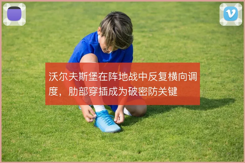 沃尔夫斯堡在阵地战中反复横向调度，肋部穿插成为破密防关键