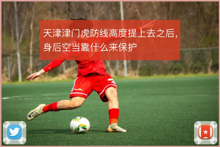 天津津门虎防线高度提上去之后，身后空当靠什么来保护