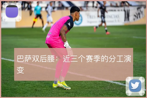 巴萨双后腰：近三个赛季的分工演变