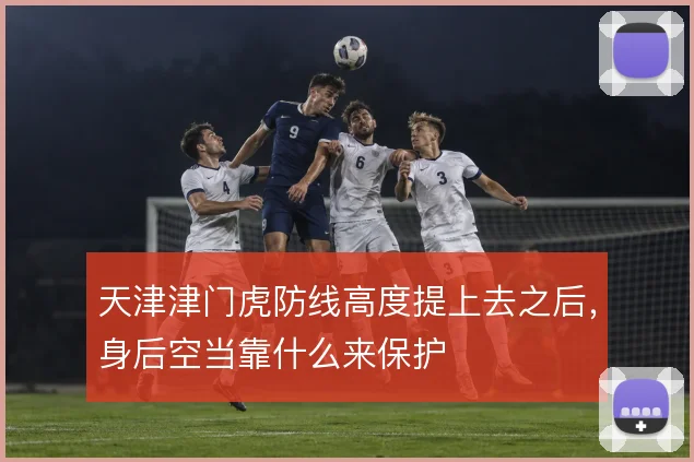 天津津门虎防线高度提上去之后,身后空当靠什么来保护
