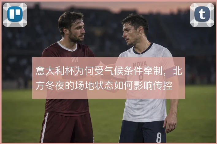 意大利杯为何受气候条件牵制，北方冬夜的场地状态如何影响传控