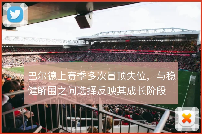 巴尔德上赛季多次冒顶失位，与稳健解围之间选择反映其成长阶段