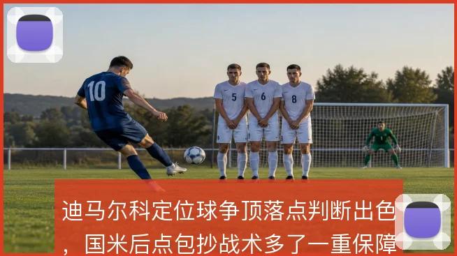迪马尔科定位球争顶落点判断出色,国米后点包抄战术多了一重保障
