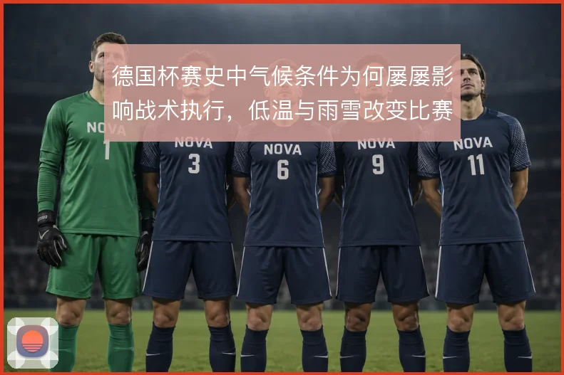 德国杯赛史中气候条件为何屡屡影响战术执行，低温与雨雪改变比赛节奏