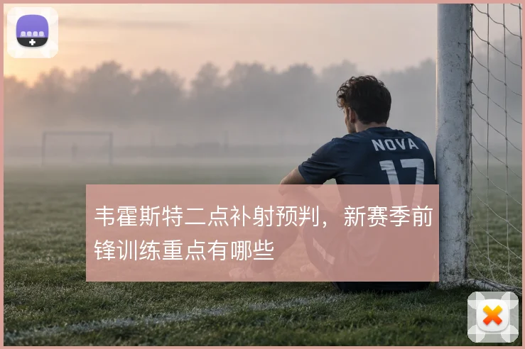 韦霍斯特二点补射预判，新赛季前锋训练重点有哪些
